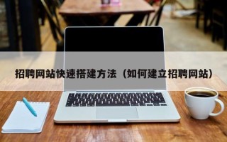 安顺招聘网站快速搭建方法（如何建立招聘网站）