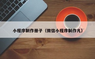 安顺小程序制作册子（微信小程序制作凡）