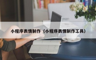 安顺小程序表情制作（小程序表情制作工具）