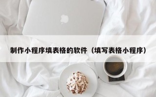 安顺制作小程序填表格的软件（填写表格小程序）