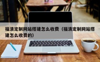 安顺福清定制网站搭建怎么收费（福清定制网站搭建怎么收费的）