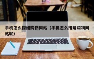 安顺手机怎么搭建购物网站（手机怎么搭建购物网站呢）