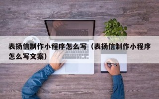 安顺表扬信制作小程序怎么写（表扬信制作小程序怎么写文案）