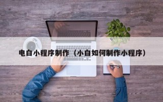 安顺电白小程序制作（小白如何制作小程序）