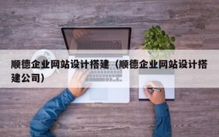 安顺顺德企业网站设计搭建（顺德企业网站设计搭建公司）