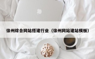 安顺徐州综合网站搭建行业（徐州网站建站模板）