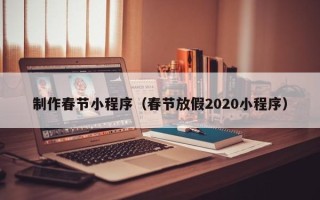 安顺制作春节小程序（春节放假2020小程序）