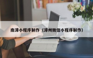 安顺南漳小程序制作（漳州微信小程序制作）