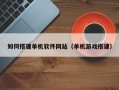 安顺如何搭建单机软件网站（单机游戏搭建）