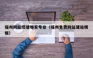 安顺福州网站搭建哪家专业（福州免费网站建站模板）